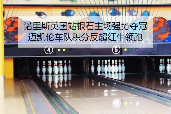 诺里斯英国站银石主场强势夺冠 迈凯伦车队积分反超红牛领跑